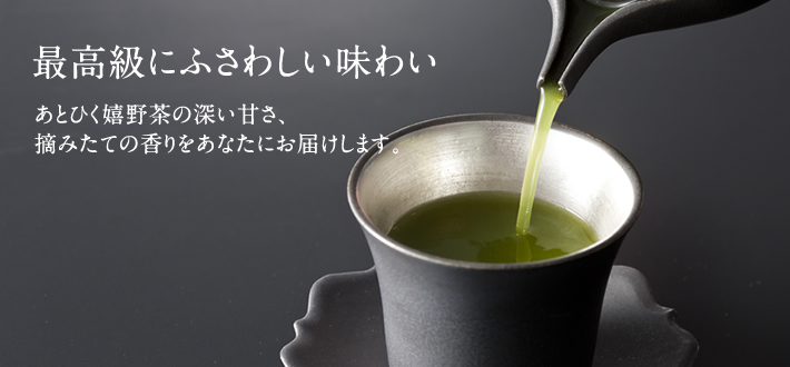 最高級にふさわしい味わい。あとひく嬉野茶の深い甘さ、摘みたての香りをあなたにお届けします。